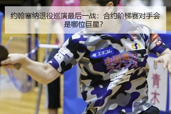 约翰塞纳退役巡演最后一战：合约阶梯赛对手会是哪位巨星？