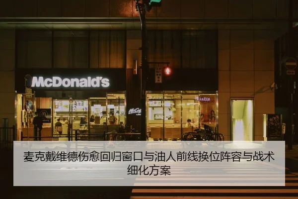 麦克戴维德伤愈回归窗口与油人前线换位阵容与战术细化方案